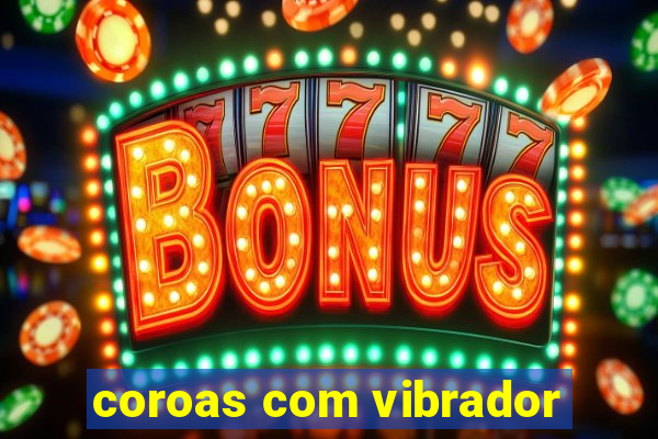 coroas com vibrador